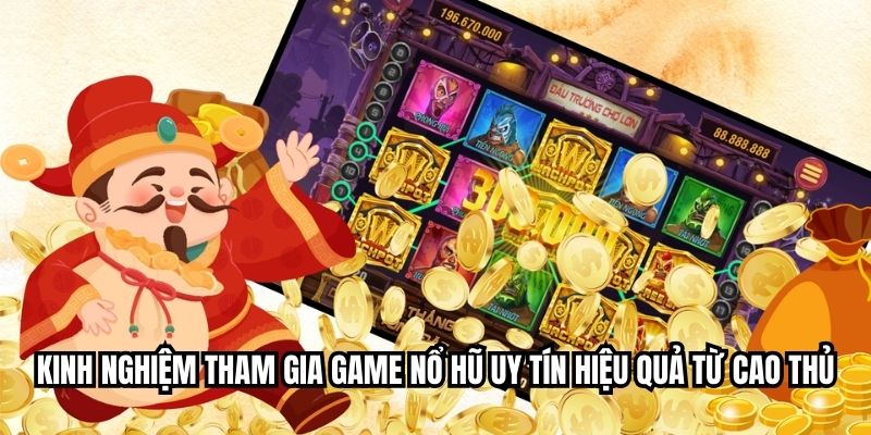 Kinh nghiệm tham gia game nổ hũ uy tín hiệu quả từ cao thủ
