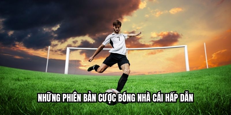 Những phiên bản cược bóng nhà cái hấp dẫn